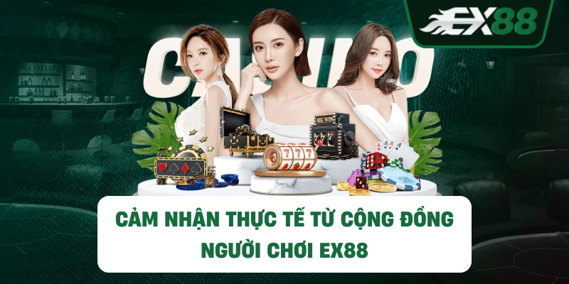 Cảm nhận thực tế từ cộng đồng người chơi EX88
