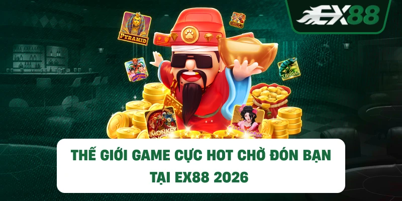 Thế giới game cực hot chờ đón bạn tại EX88 2026